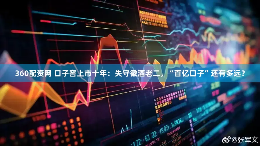 360配资网 口子窖上市十年：失守徽酒老二，“百亿口子”还有多远？
