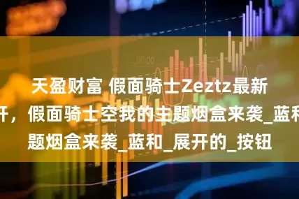 天盈财富 假面骑士Zeztz最新主题入浴剂公开，假面骑士空我的主题烟盒来袭_蓝和_展开的_按钮