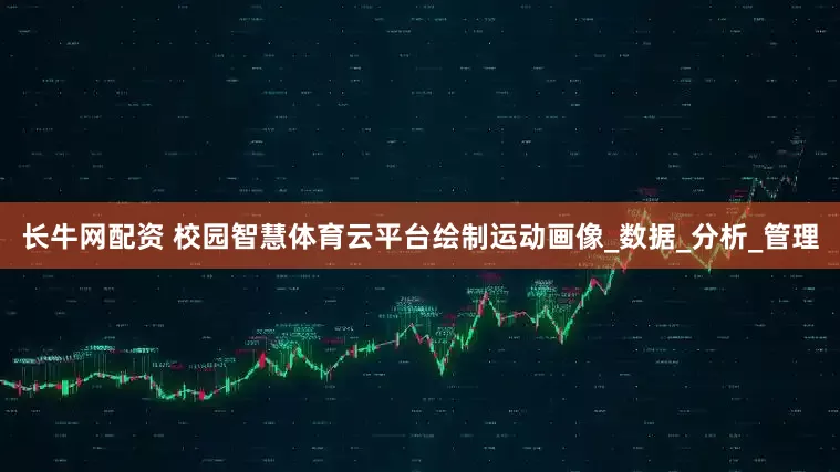 长牛网配资 校园智慧体育云平台绘制运动画像_数据_分析_管理
