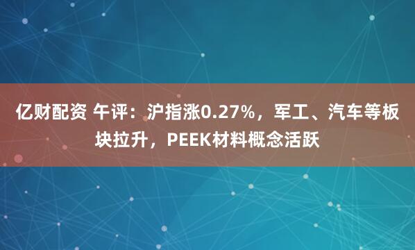 亿财配资 午评：沪指涨0.27%，军工、汽车等板块拉升，PEEK材料概念活跃