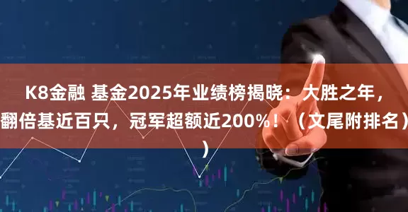 K8金融 基金2025年业绩榜揭晓:大胜之年,翻倍基近百只,冠军超额近200%!(文尾附排名)